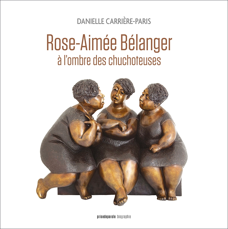 Biographie de Rose-Aimée Bélanger, à l’ombre des chuchoteuses. La couverture du livre présente une sculpture de 3 femmes animées qui conversent.